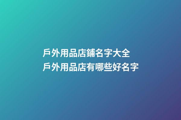 戶外用品店鋪名字大全 戶外用品店有哪些好名字-第1張-店鋪起名-玄機派